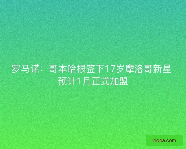 罗马诺：哥本哈根签下17岁摩洛哥新星 预计1月正式加盟