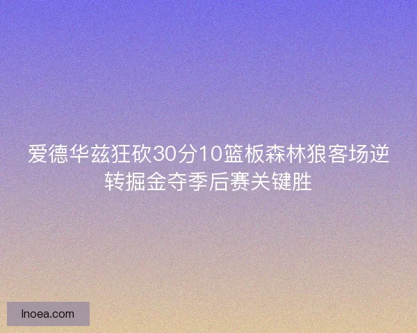 爱德华兹狂砍30分10篮板森林狼客场逆转掘金夺季后赛关键胜 爱德华兹狂砍30分10篮板森林狼客场逆转掘金夺季后赛关键胜