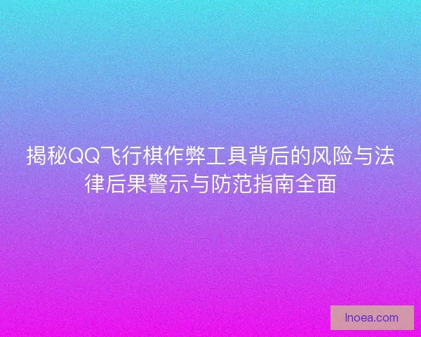揭秘QQ飞行棋作弊工具背后的风险与法律后果警示与防范指南全面 揭秘QQ飞行棋作弊工具背后的风险与法律后果警示与防范指南全面