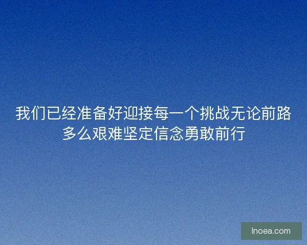我们已经准备好迎接每一个挑战无论前路多么艰难坚定信念勇敢前行 我们已经准备好迎接每一个挑战无论前路多么艰难坚定信念勇敢前行